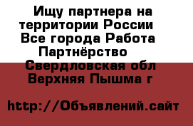 Ищу партнера на территории России  - Все города Работа » Партнёрство   . Свердловская обл.,Верхняя Пышма г.